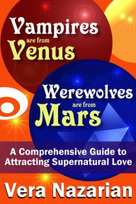 Title: Vampires are from Venus, Werewolves are from Mars: A Comprehensive Guide to Attracting Supernatural Love, Author: Vera Nazarian