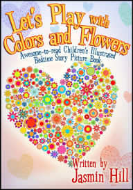 Title: Lets Play With Colors & Flowers: Awesome-to-read Children's Illustrated Bedtime Story Picture Book, Author: Jasmin Hill