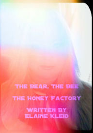 Title: The Bear, The Bee & The Honey Factory, Author: Elaine Kleid