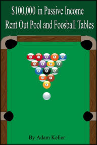 Title: $100,000 in Easy Passive Income: Rent Out Pool and Foosball Tables, Author: Adam Keller