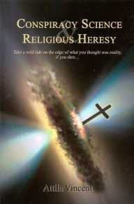 Title: Conspiracy Science and Religious Heresy, Author: Attila Vincent