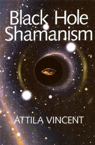 Title: Black Hole Shamanism, Author: Attila Vincent