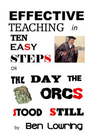 Title: Effective Teaching in Ten Easy Steps or The Day the Orcs Stood Still, Author: Ben Lowring