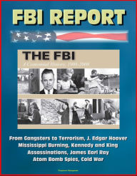 Title: FBI Report: The FBI - A Centennial History, 1908-2008, From Gangsters to Terrorism, J. Edgar Hoover, Mississippi Burning, Kennedy and King Assassinations, James Earl Ray, Atom Bomb Spies, Cold War, Author: Progressive Management