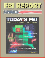 Title: FBI Report: Today's FBI Facts & Figures 2010-2011 - Fidelity, Bravery, Integrity - Violent Crime, Public Corruption, Cyber, Counterintelligence, Counterterrorism, Author: Progressive Management