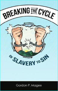 Title: Breaking the Cycle of Slavery to Sin, Author: Gordon Magee