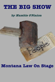 Title: The Big Show: Montana Law on Stage, Author: Humble O'Pinion