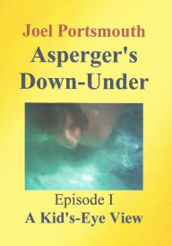 Title: Asperger's Down-Under Episode 1: A Kid's-Eye View, Author: Joel Portsmouth