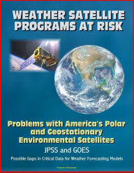 Title: Weather Satellite Programs at Risk: Problems with America's Polar and Geostationary Environmental Satellites, JPSS and GOES, Possible Gaps in Critical Data for Weather Forecasting Models, Author: Progressive Management