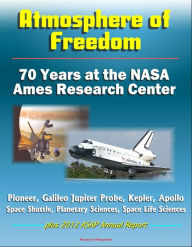 Title: Atmosphere of Freedom: 70 Years at the NASA Ames Research Center - Pioneer, Galileo Jupiter Probe, Kepler, Apollo, Space Shuttle, Planetary Sciences, Space Life Sciences, plus 2012 ASAP Annual Report, Author: Progressive Management