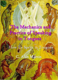 Title: The Mechanics and Practice of Speaking in Tongues, Author: C. Alan Martin
