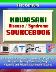 Title: 21st Century Kawasaki Disease / Syndrome Sourcebook: Clinical Data for Patients, Families, and Physicians - Diagnosis, Testing, Treatment, Drugs, Vasculitis and Related Autoimmune Diseases, Author: Progressive Management