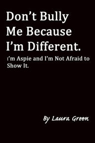 Title: Don't Bully Me Because I'm Different. I'm Aspie and I'm Not Afraid to Show It., Author: Laura Green