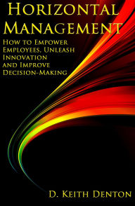 Title: Horizontal Management: How to Empower Employees, Unleash Innovation and Improve Decision-Making, Author: D. Keith Denton