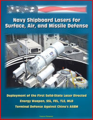 Title: Navy Shipboard Lasers for Surface, Air, and Missile Defense: Deployment of the First Solid-State Laser Directed Energy Weapon, SSL, FEL, TLS, MLD, Terminal Defense Against China's ASBM, Author: Progressive Management