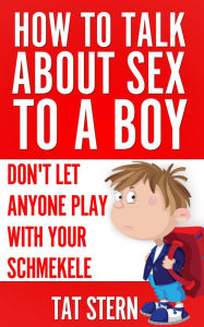 Title: How to Talk About Sex to a Boy or Don't Let Anyone Play With Your Schmekele, Author: Tat Stern