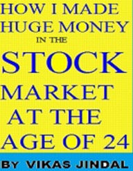 Title: How I Made Huge Money In The Stock Market At The Age Of 24, Author: Vikas Jindal