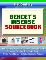 Title: 21st Century Behcet's Disease Sourcebook: Clinical Data for Patients, Families, and Physicians - Diagnosis, Testing, Treatment, Drugs, Uveitis, Vasculitis and Related Autoimmune Diseases, Author: Progressive Management