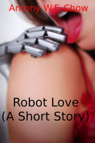 Title: Robot Love (A Short Story), Author: Antony W.F. Chow