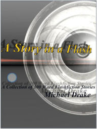 Title: A Story in a Flash: A Collection of 300 Word Flashfiction Stories, Author: Michael Drake