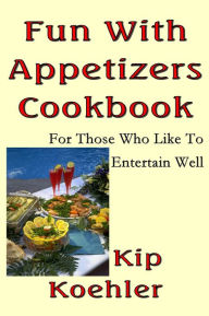 Title: Fun With Appetizers Cookbook: For Those Who Like To Entertain Well, Author: Kip Koehler