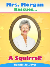Title: Mrs. Morgan Rescues... A Squirrel!, Author: Bonnie Jo Davis