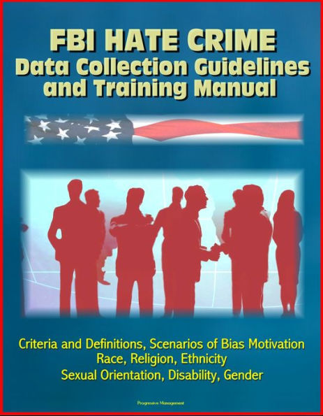FBI Hate Crime Data Collection Guidelines and Training Manual: Criteria and Definitions, Scenarios of Bias Motivation, Race, Religion, Ethnicity, Sexual Orientation, Disability, Gender