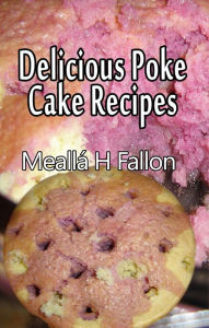 Title: Delicious Poke Cake Recipes, Author: Meallá H Fallon