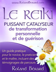 Title: Le Reiki: Puissant catalyseur pour la transformation personnelle et la guérison, Author: Roland Bérard
