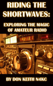Title: Riding the Shortwaves: Exploring the Magic of Amateur Radio, Author: Don Keith