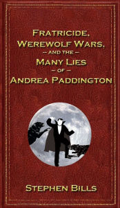 Title: Fratricide, Werewolf Wars, and the Many Lies of Andrea Paddington, Author: Stephen Bills