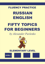 Title: Russian-English Fifty Topics for Beginners (Russian-English, Fluency Practice, #2), Author: Alexander Pavlenko