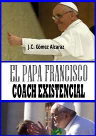 Title: El Papa Francisco. Coach Existencial, Author: J.C. Gómez Alcaraz