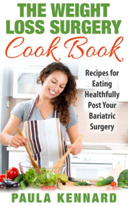 Title: The Weight Loss Surgery Cook Book: Recipes for Eating Healthfully Post Your Bariatric Surgery, Author: Paula Kennard