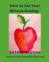 Title: How to Get Your Miracle Healing, Author: Kathryn Lehan