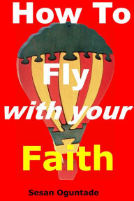 Title: How To Fly With Your Faith, Author: Sesan Oguntade