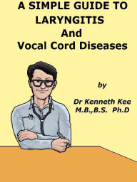 Title: A Simple Guide to The Laryngitis and Vocal Cord Diseases (A Simple Guide to Medical Conditions, #35), Author: Kenneth Kee