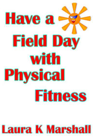 Title: Have a Field Day with Physical Fitness, Author: Laura K Marshall