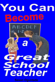 Title: You Can Become a Great School Teacher, Author: Sesan Oguntade