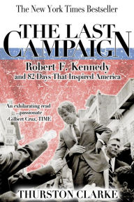 Title: The Last Campaign: Robert F. Kennedy and 82 Days That Inspired America, Author: Thurston Clarke
