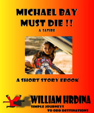 Title: Michael Bay Must Die!!: A Satire, Author: William Hrdina