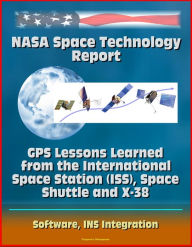 Title: NASA Space Technology Report: GPS Lessons Learned from the International Space Station (ISS), Space Shuttle and X-38, Software, INS Integration, Author: Progressive Management