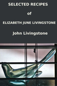 Title: Selected Recipes of Elizabeth June Livingstone, Author: John C Livingstone