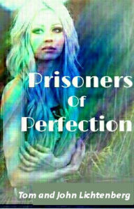 Title: Prisoners of Perfection: An Epic Fantasy by Tom Lichtenberg and Johnny Lichtenberg, Author: Tom Lichtenberg