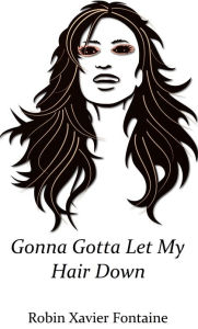 Title: Gonna Gotta Let My Hair Down, Author: Robin Xavier Fontaine