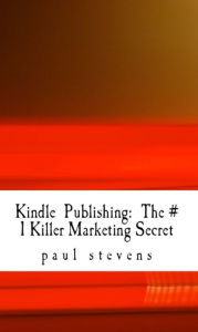 Title: Kindle Publishing: The # 1 Killer Marketing Secret, Author: Paul Stevens