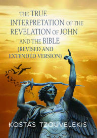 Title: The True Interpretation of the Revelation of John and the Bible (Revised and Extended version), Author: Kostas Tzouvelekis