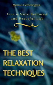Title: The Best Relaxation Techniques: Live a More Balanced and Peaceful Life, Author: Michael Hetherington