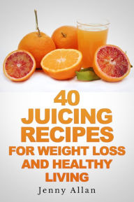 Title: 40 Juicing Recipes For Weight Loss and Healthy Living, Author: Jenny Allan