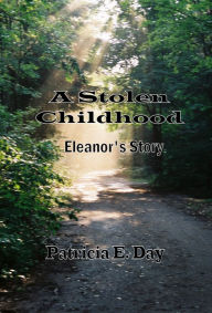 Title: A Stolen Childhood, Eleanor's Story, Author: Patricia Day